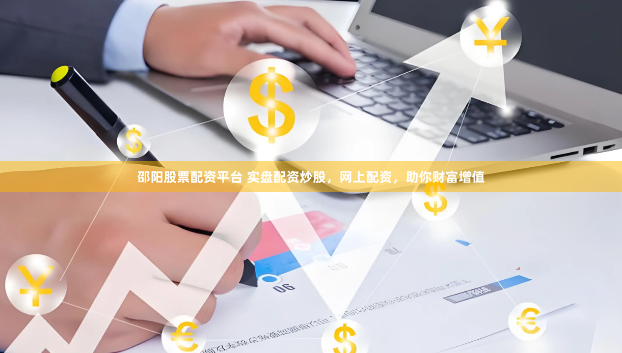 邵阳股票配资平台 实盘配资炒股，网上配资，助你财富增值