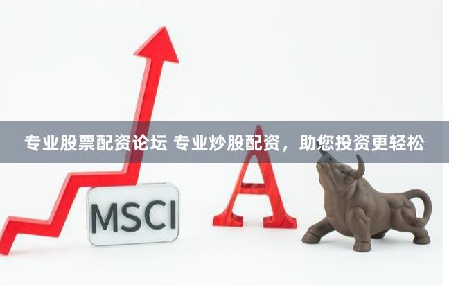 专业股票配资论坛 专业炒股配资，助您投资更轻松