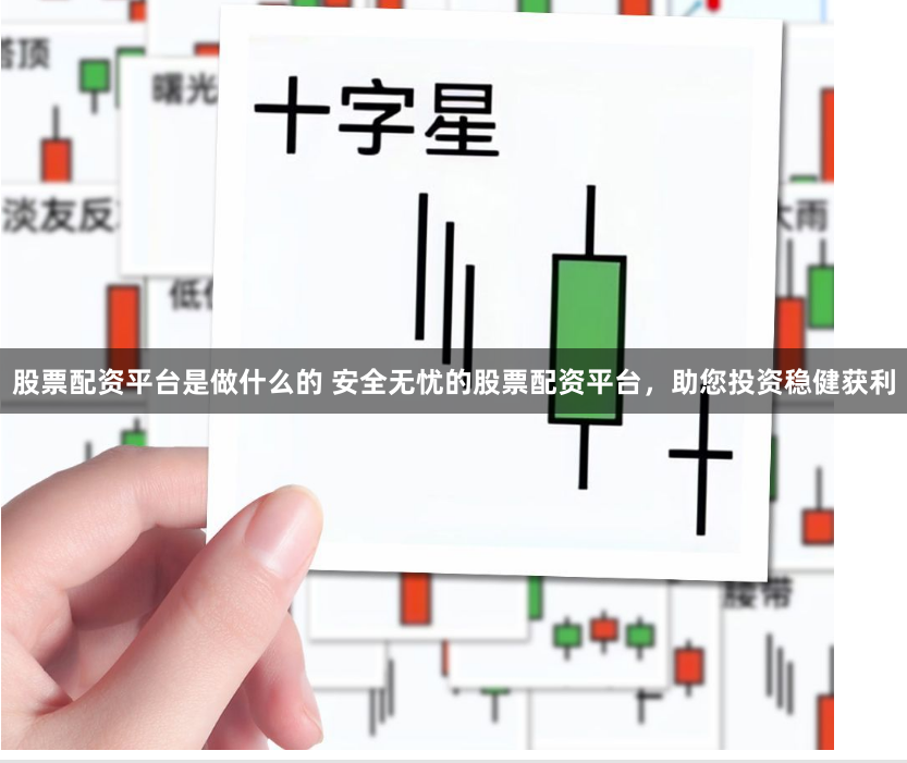 股票配资平台是做什么的 安全无忧的股票配资平台，助您投资稳健获利