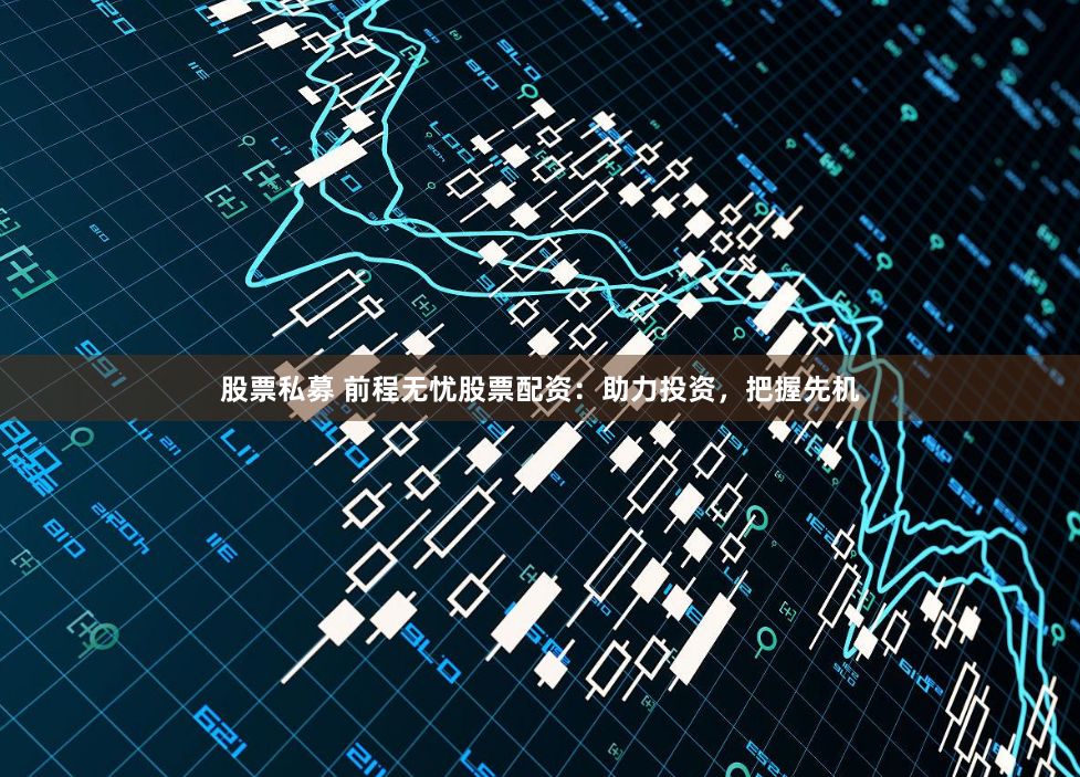 股票私募 前程无忧股票配资：助力投资，把握先机