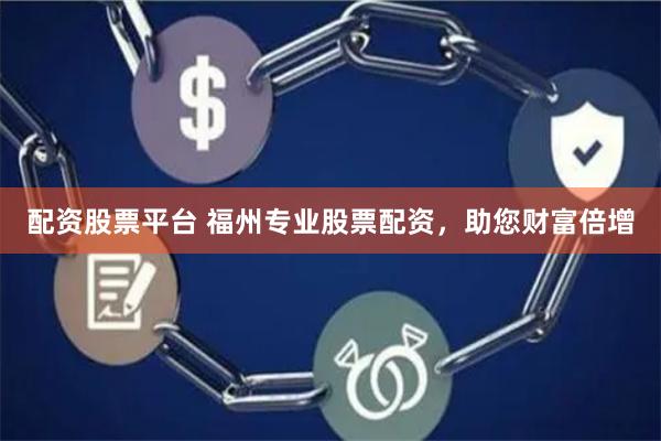 配资股票平台 福州专业股票配资，助您财富倍增