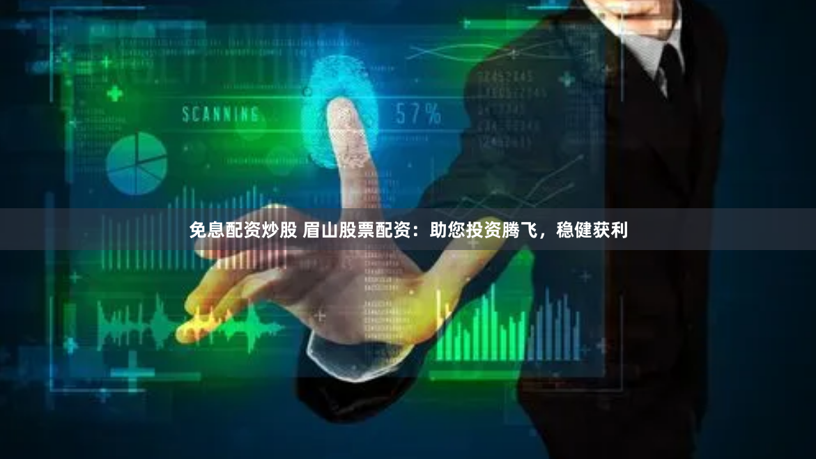 免息配资炒股 眉山股票配资：助您投资腾飞，稳健获利