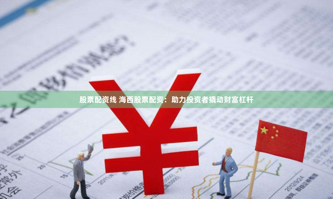 股票配资线 海西股票配资：助力投资者撬动财富杠杆
