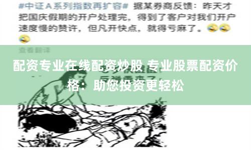 配资专业在线配资炒股 专业股票配资价格：助您投资更轻松