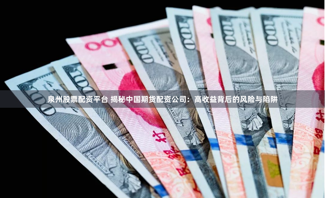 泉州股票配资平台 揭秘中国期货配资公司：高收益背后的风险与陷阱