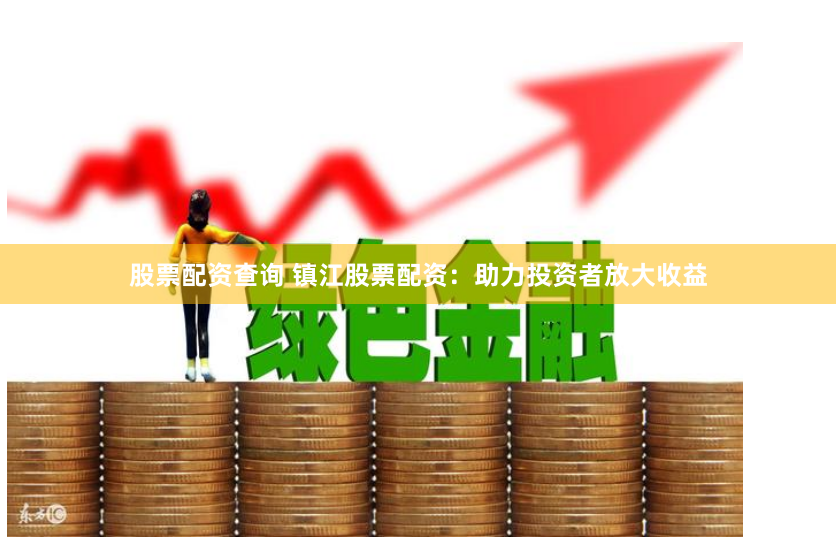股票配资查询 镇江股票配资：助力投资者放大收益