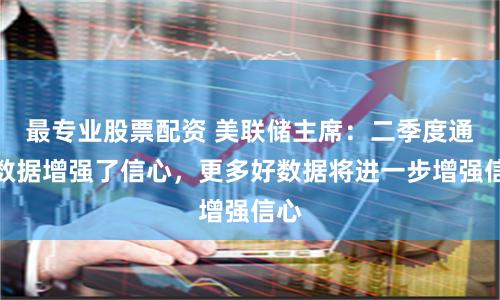 最专业股票配资 美联储主席：二季度通胀数据增强了信心，更多好数据将进一步增强信心