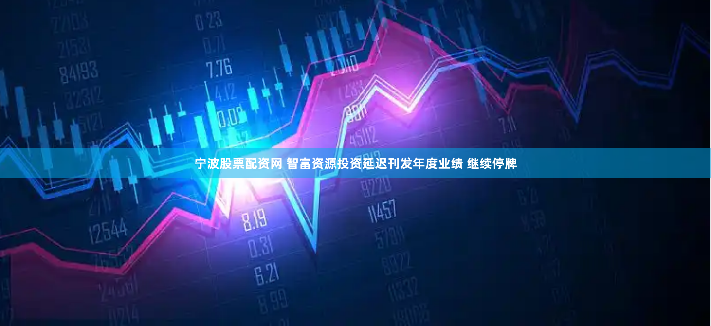 宁波股票配资网 智富资源投资延迟刊发年度业绩 继续停牌