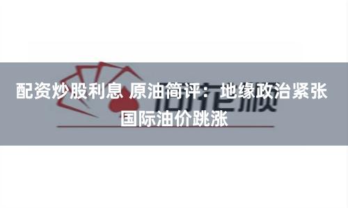 配资炒股利息 原油简评：地缘政治紧张 国际油价跳涨