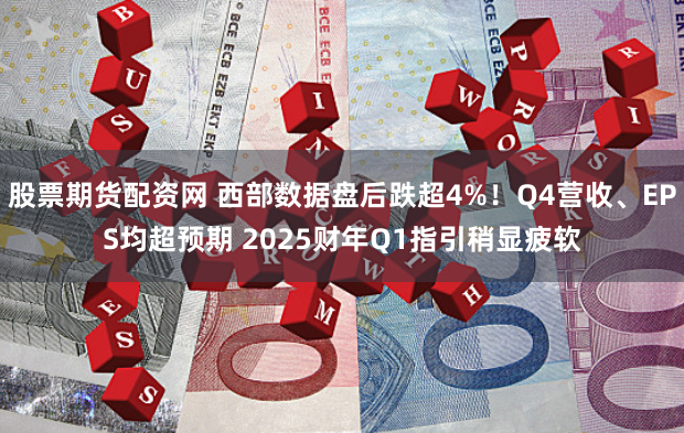 股票期货配资网 西部数据盘后跌超4%！Q4营收、EPS均超预期 2025财年Q1指引稍显疲软