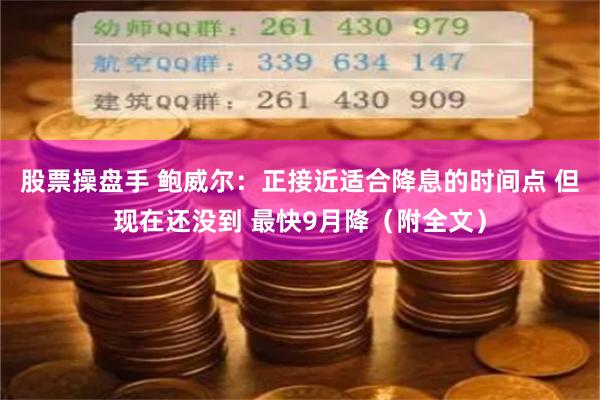 股票操盘手 鲍威尔：正接近适合降息的时间点 但现在还没到 最快9月降（附全文）