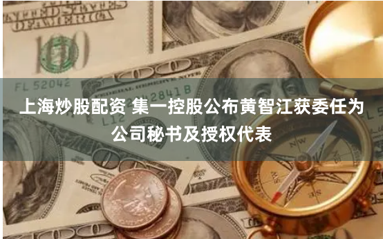 上海炒股配资 集一控股公布黄智江获委任为公司秘书及授权代表