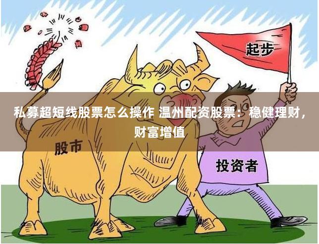 私募超短线股票怎么操作 温州配资股票：稳健理财，财富增值