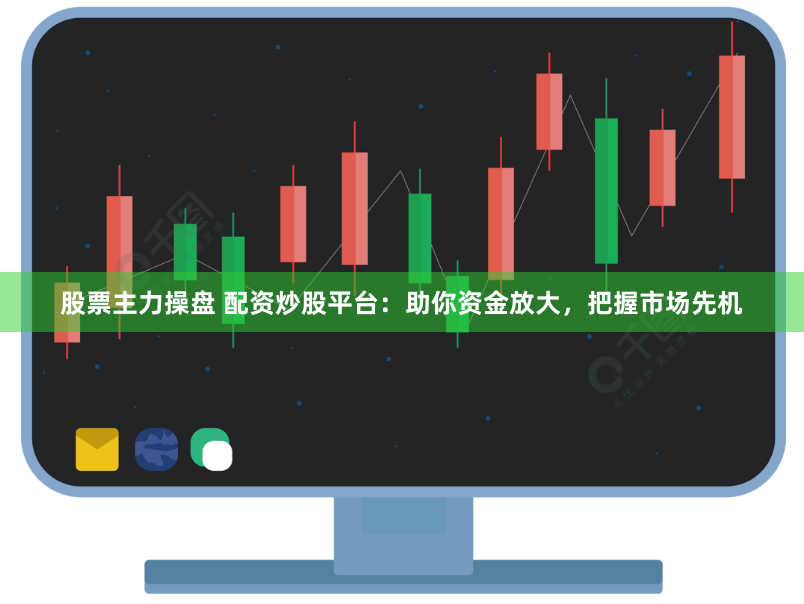 股票主力操盘 配资炒股平台：助你资金放大，把握市场先机