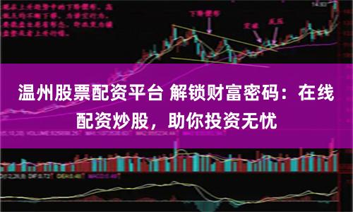 温州股票配资平台 解锁财富密码：在线配资炒股，助你投资无忧