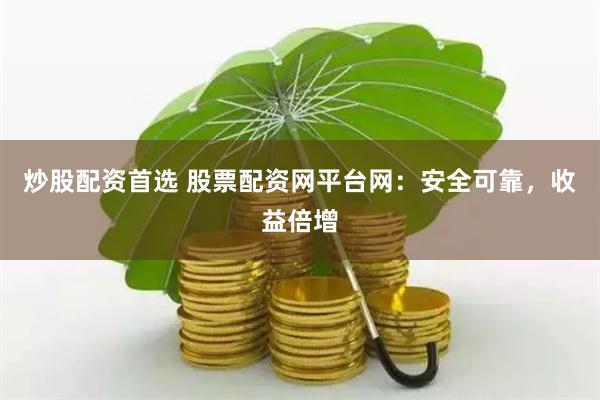 炒股配资首选 股票配资网平台网：安全可靠，收益倍增
