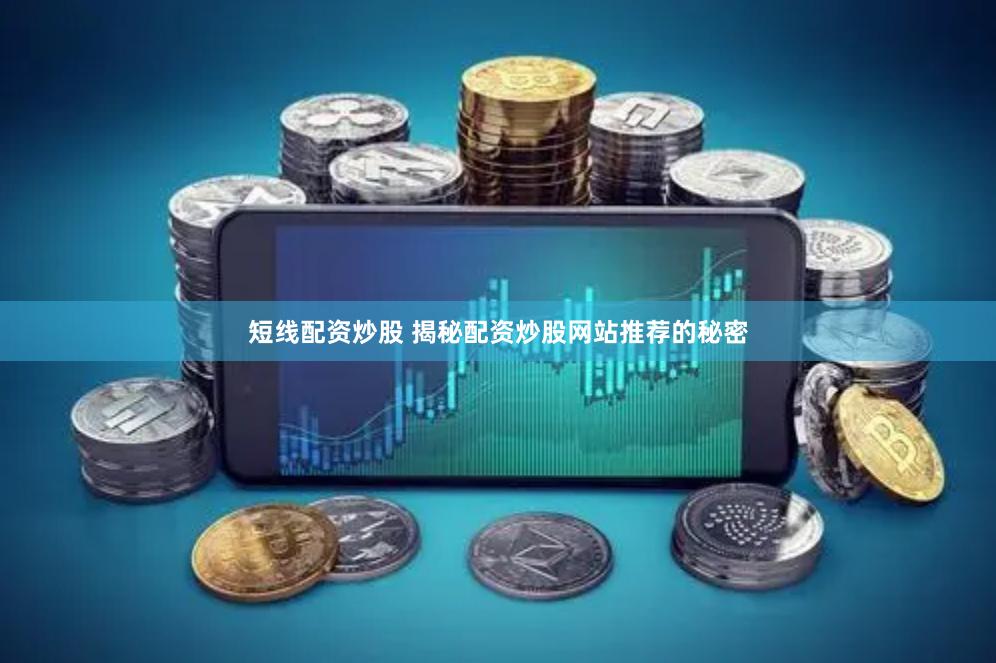 短线配资炒股 揭秘配资炒股网站推荐的秘密
