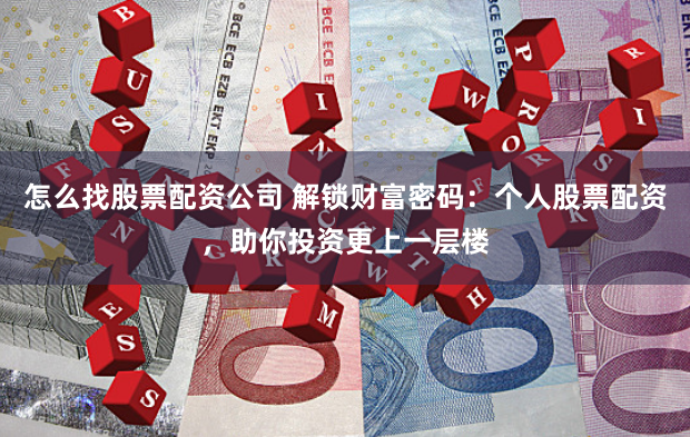 怎么找股票配资公司 解锁财富密码：个人股票配资，助你投资更上一层楼