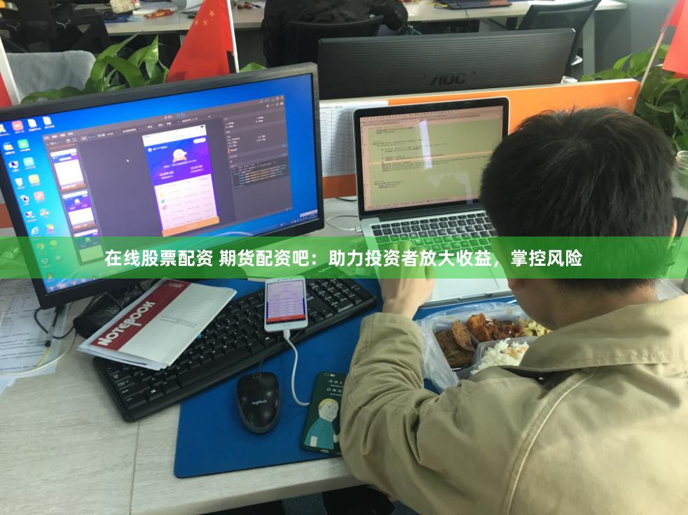 在线股票配资 期货配资吧：助力投资者放大收益，掌控风险
