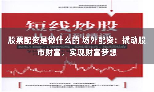 股票配资是做什么的 场外配资：撬动股市财富，实现财富梦想