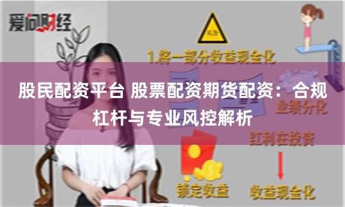股民配资平台 股票配资期货配资:合规杠杆与专业风控解析