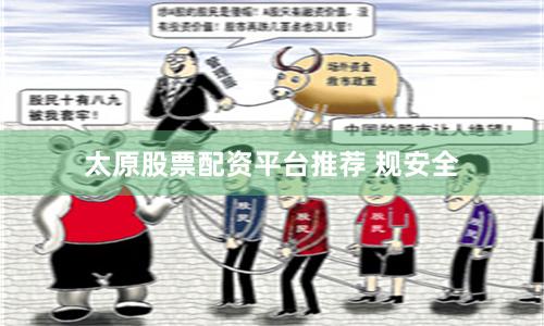 太原股票配资平台推荐 规安全