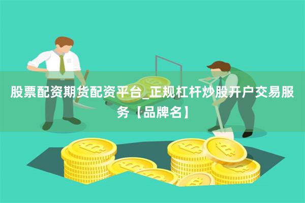 股票配资期货配资平台_正规杠杆炒股开户交易服务【品牌名】
