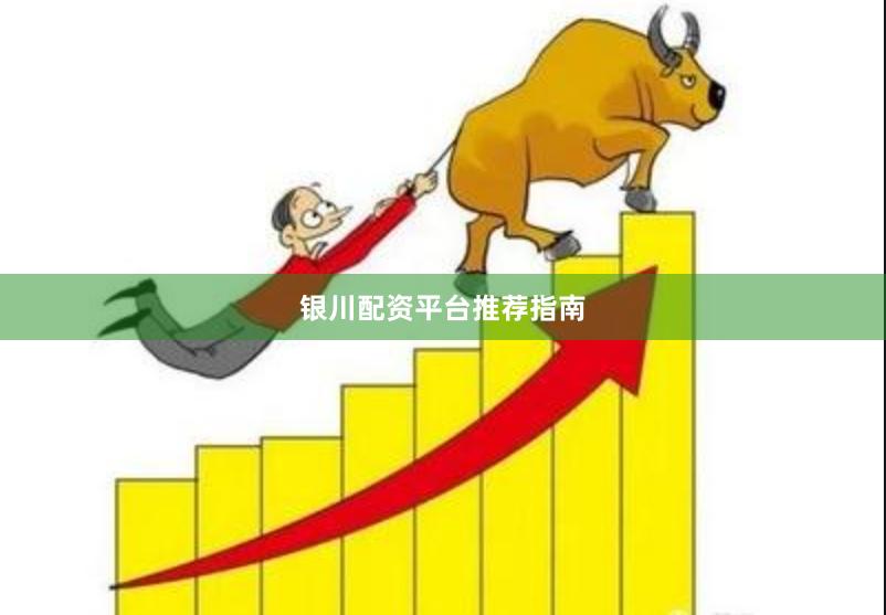 银川配资平台推荐指南