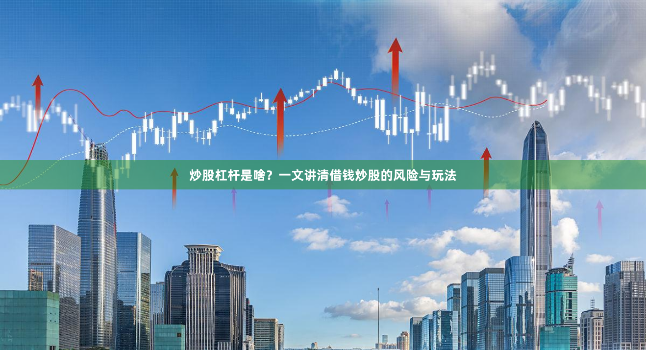 炒股杠杆是啥？一文讲清借钱炒股的风险与玩法