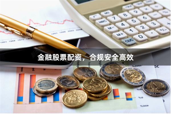 金融股票配资，合规安全高效