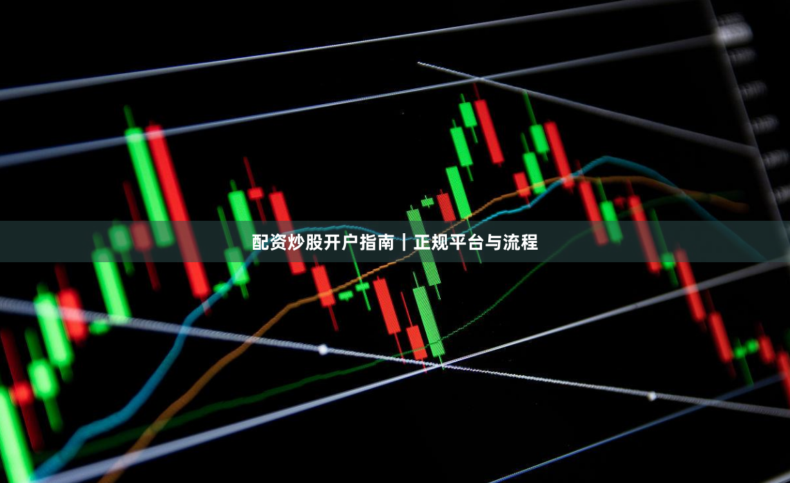 配资炒股开户指南|正规平台与流程