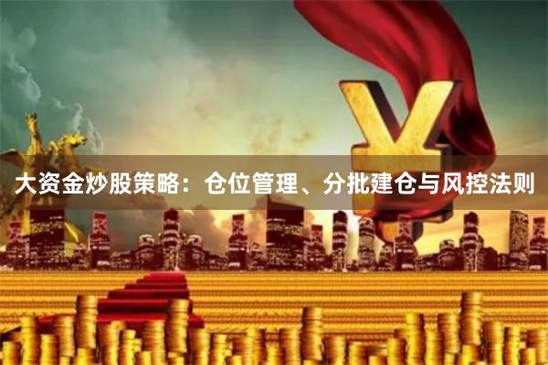 大资金炒股策略：仓位管理、分批建仓与风控法则