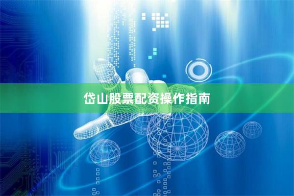 岱山股票配资操作指南