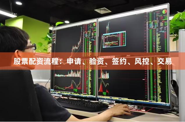 股票配资流程:申请、验资、签约、风控、交易