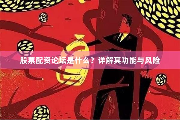 股票配资论坛是什么？详解其功能与风险