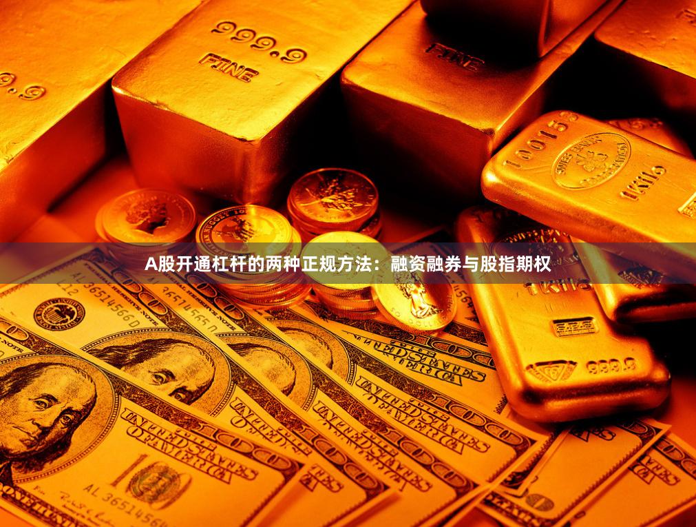 A股开通杠杆的两种正规方法：融资融券与股指期权