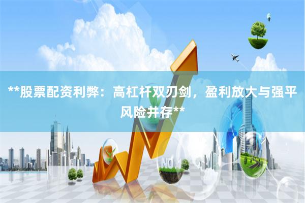 **股票配资利弊：高杠杆双刃剑，盈利放大与强平风险并存**