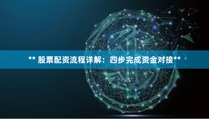 ** 股票配资流程详解：四步完成资金对接**