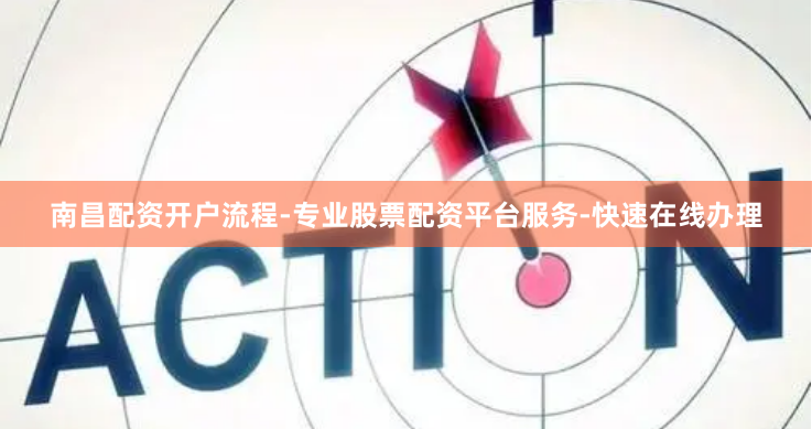 南昌配资开户流程-专业股票配资平台服务-快速在线办理
