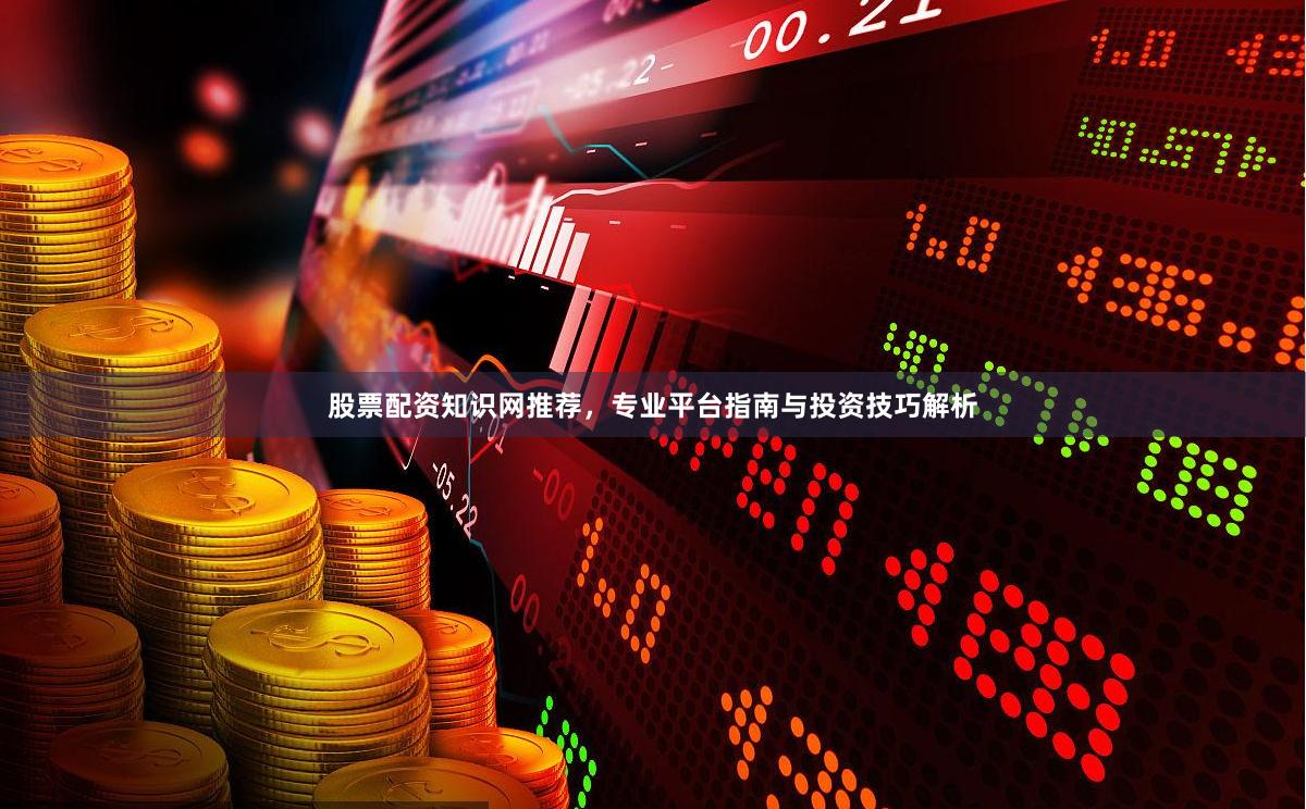 股票配资知识网推荐，专业平台指南与投资技巧解析