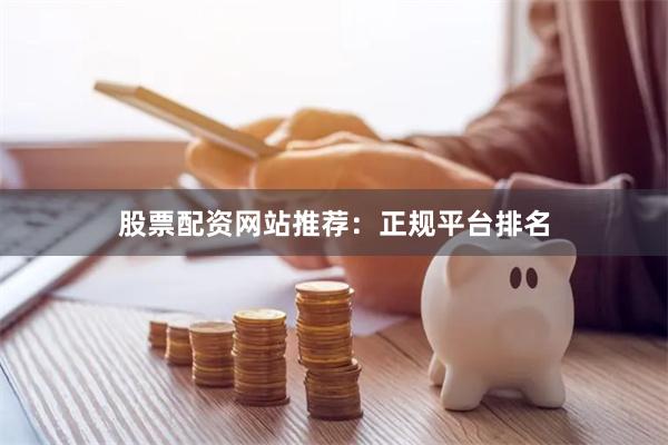 股票配资网站推荐：正规平台排名
