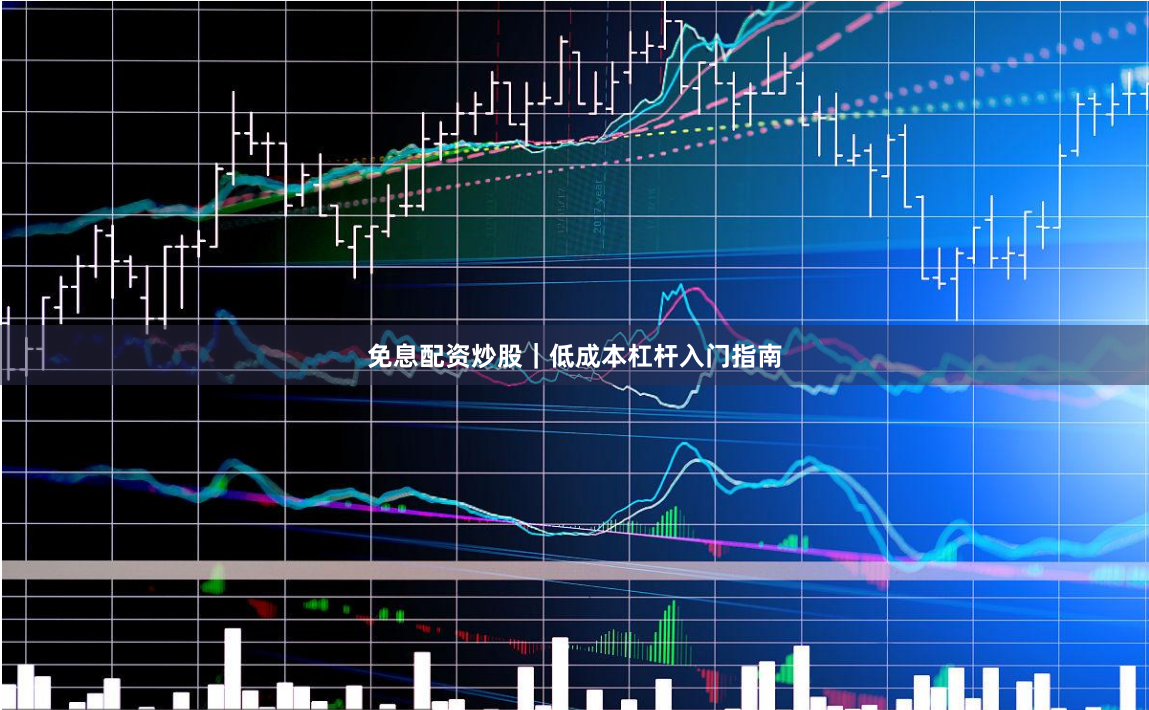 免息配资炒股｜低成本杠杆入门指南
