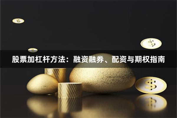 股票加杠杆方法:融资融券、配资与期权指南
