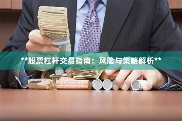 **股票杠杆交易指南：风险与策略解析**