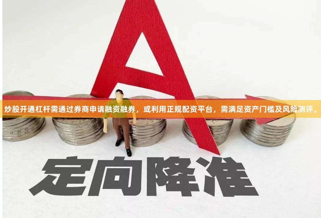 炒股开通杠杆需通过券商申请融资融券，或利用正规配资平台，需满足资产门槛及风险测评。