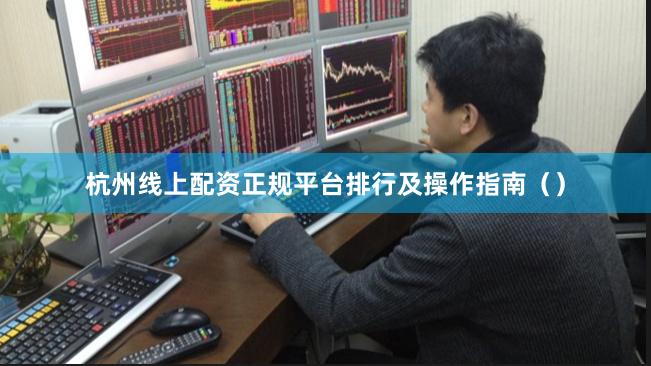 杭州线上配资正规平台排行及操作指南（）