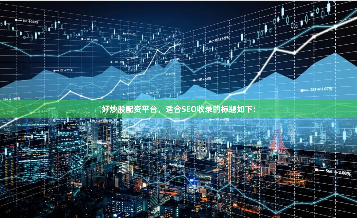 好炒股配资平台，适合SEO收录的标题如下：