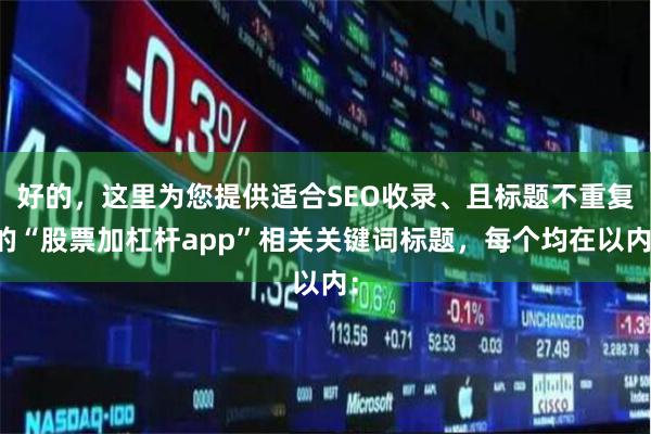 好的，这里为您提供适合SEO收录、且标题不重复的“股票加杠杆app”相关关键词标题，每个均在以内：