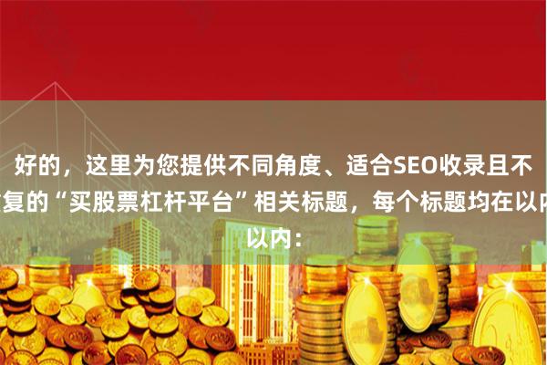 好的，这里为您提供不同角度、适合SEO收录且不重复的“买股票杠杆平台”相关标题，每个标题均在以内：
