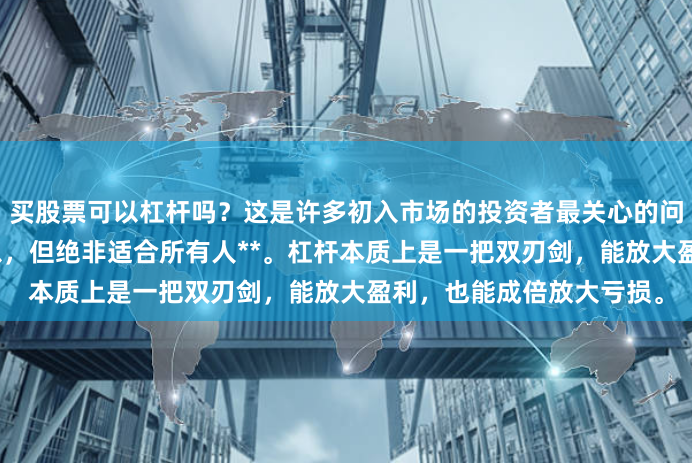 买股票可以杠杆吗？这是许多初入市场的投资者最关心的问题之一。答案是：**可以，但绝非适合所有人**。杠杆本质上是一把双刃剑，能放大盈利，也能成倍放大亏损。